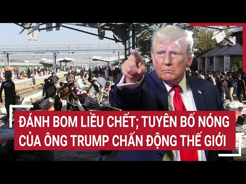 ban tin the gioi danh bom lieu chet tuyen bo nong cua ong trump chan dong the gioi