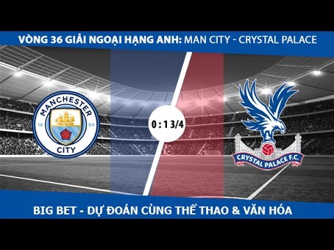 big bet du doan ti le tran dau manchester city crystal palace vong 36 pl