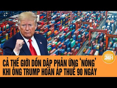 ca the gioi don dap phan ung nong khi ong trump hoan ap thue 90 ngay