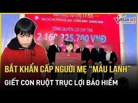 chinh thuc bat khan cap nguoi me mau lanh sat hai con ruot de truc loi bao hiem bao vietnamnet