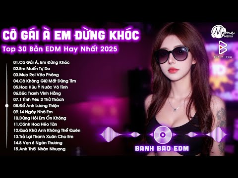 co gai a em dung khoc remix e299ab bxh nhac tre edm hot trend trieu view top 30 ban edm tiktok hay 2025