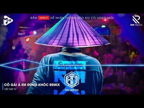 co gai a em dung khoc remix hot tiktok vo tinh anh gap em sau nhieu nam cach xa remix hot tiktok