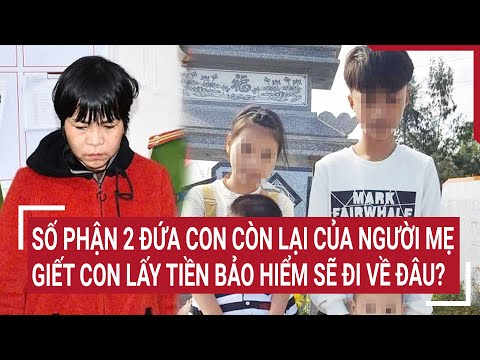 diem nong so phan 2 dua con con lai cua nguoi me sat hai con de lay tien bao hiem se di ve dau