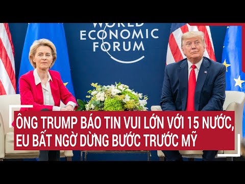 diem nong the gioi ong trump bao tin vui lon voi 15 nuoc eu bat ngo dung buoc truoc my