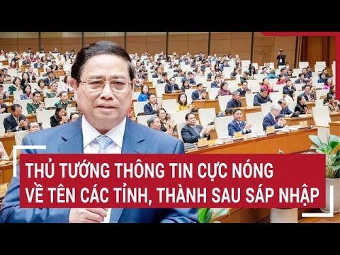 diem nong thu tuong thong tin cuc nong ve ten cac tinh thanh sau sap nhap