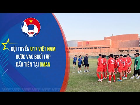 doi tuyen u17 viet nam buoc vao buoi tap dau tien tai oman