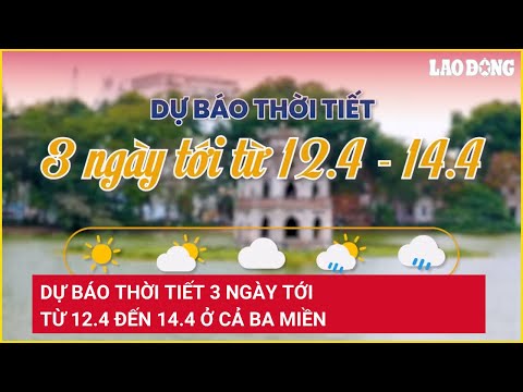 du bao thoi tiet 3 ngay toi tu 12 4 den 14 4 o ca ba mien bao lao dong