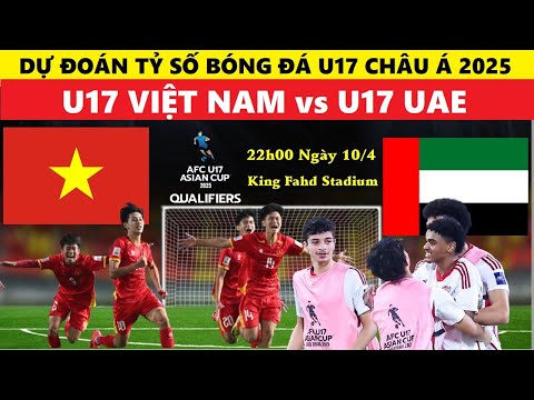 du doan ty so i u17 viet nam vs u17 uae 22h00 ngay 10 4 vck u17 chau a 2025 nhan dinh bong da