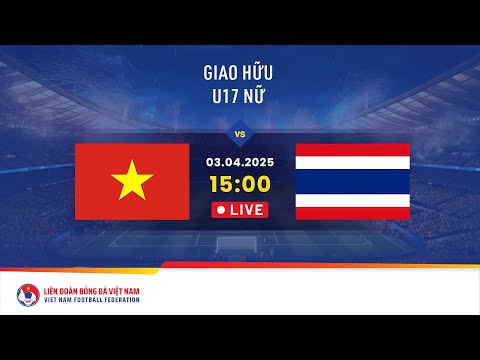 f09f94b4 truc tiep u17 nu viet nam u17 nu thai lan 15h 03 04 2025 tran dau giao huu