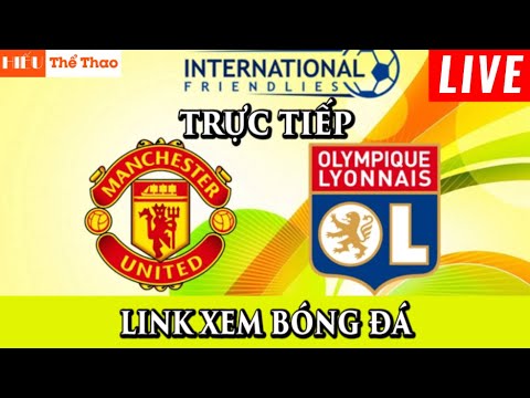 f09f94b4truc tiep manchester united vs olympique lyon binh luan cam xuc bong da giao huu quoc te 2023