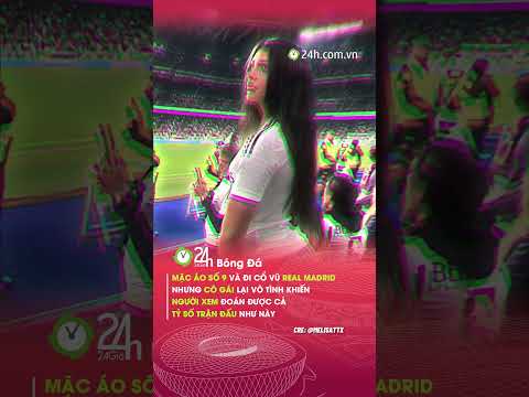 fan nu real nay 10 diem khong nhung24hbongda shorts 24hmedia