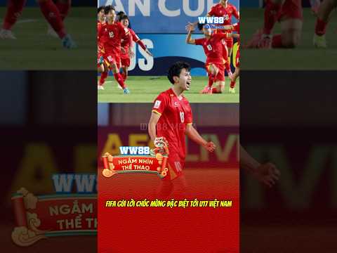 fifa gui loi chuc mung dac biet toi u17 viet nam bongda ww88 thethao tintucbongda vietnam