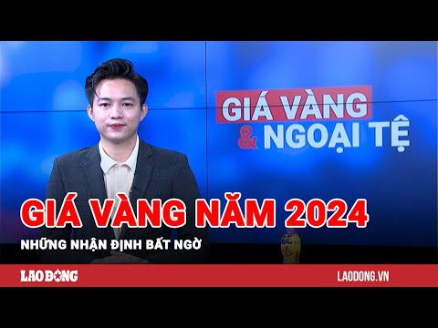 gia vang va ngoai te 2 1 nhung nhan dinh bat ngo ve gia vang nam 2024 bao lao dong