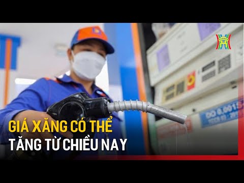 gia xang co the tang tu chieu nay tin tuc