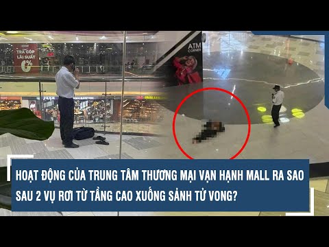hoat dong cua trung tam thuong mai van hanh mall ra sao sau 2 vu roi tu tang cao xuong sanh tu vong