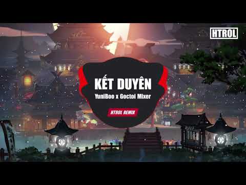 ket duyen htrol remix yuniboo x goctoi mixer nhac tre edm tiktok gay nghien hay nhat 2020