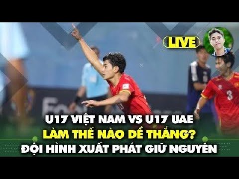 live u17 viet nam vs u17 uae giu nguyen doi hinh quyet gianh ve du world cup