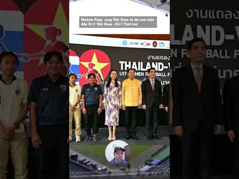 madam pang co mat tai ha noi xem tran dau u17 viet nam u17 thai lan