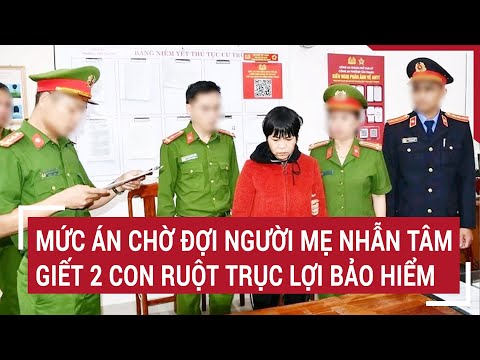 muc an cho doi nguoi me nhan tam giet 2 con ruot de truc loi bao hiem