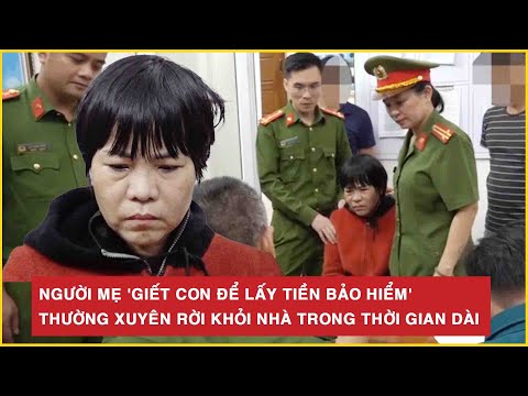 nguoi me giet con de lay tien bao hiem thuong xuyen roi khoi nha trong thoi gian dai bld