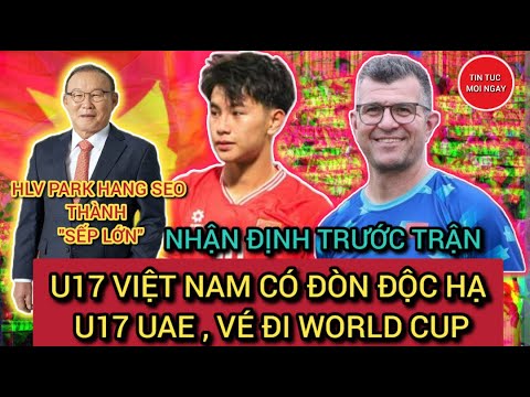 nhan dinh truoc tran u17 viet nam vs u17 uae don doc quyet lay ve world cup hlv park thanh sep lon