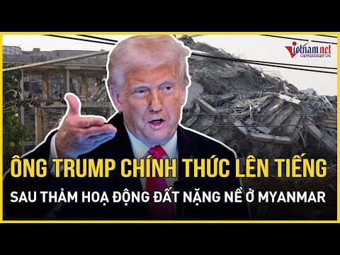 ong trump chinh thuc len tieng sau tham hoa dong dat gay thiet hai nang ne o myanmar bao vietnamnet