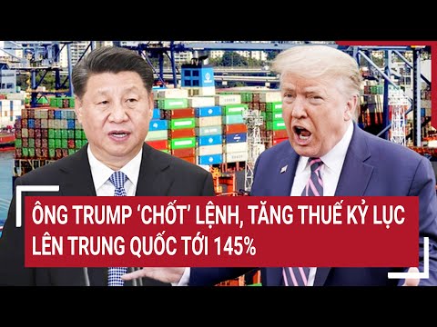ong trump chot lenh tang thue ky luc len trung quoc toi 145