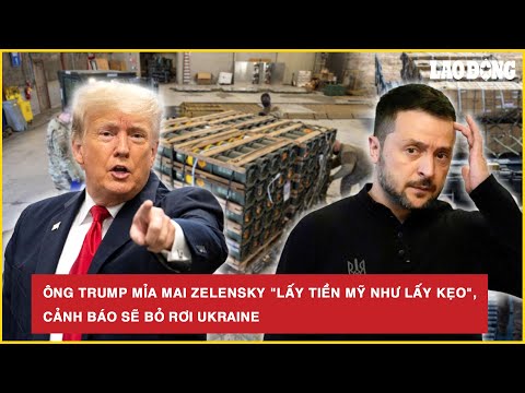 ong trump mia mai zelensky lay tien my nhu lay keo canh bao se bo roi ukraine bao lao dong