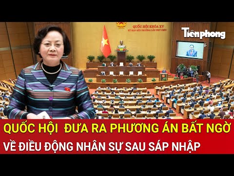 thoi su 24h quoc hoi hop khan dua ra phuong an bat ngo ve dieu dong nhan su sau sap nhap