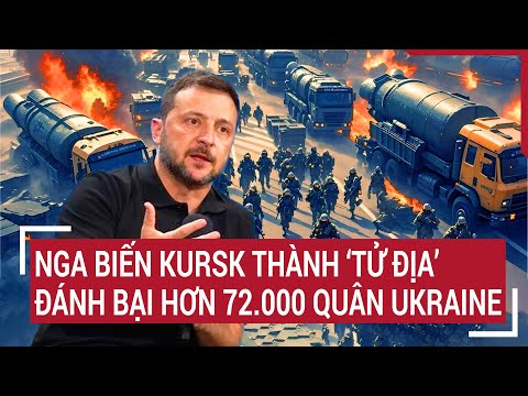 thoi su quoc te nga bien kursk thanh tu dia danh bai hon 72 000 quan ukraine