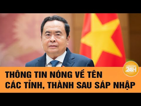 thong tin nong ve ten cac tinh thanh sau sap nhap