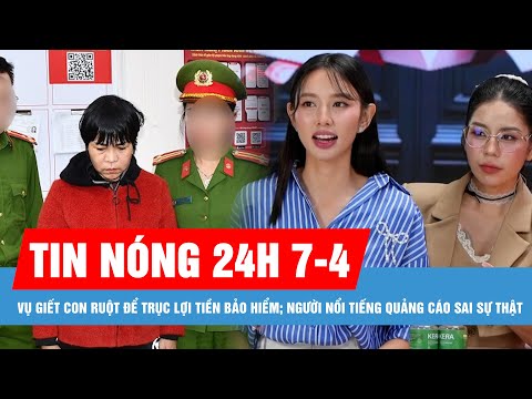 tin nong 24h ngay 7 4 vu giet con ruot de truc loi tien bao hiem xu phat quang cao sai su that