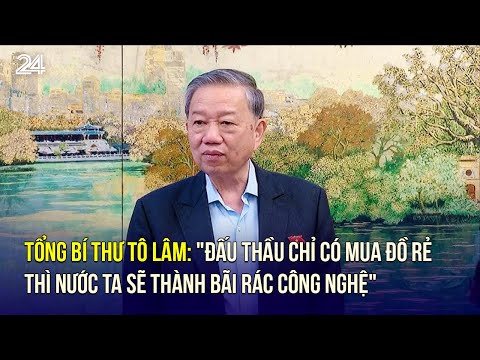 tong bi thu to lam dau thau chi co mua do re thi nuoc ta se thanh bai rac cong nghe vtv24
