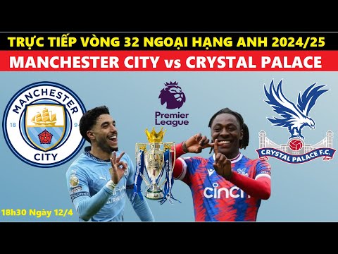 truc tiep i man city vs crystal palace 18h30 ngay 12 4 vong 32 ngoai hang anh 2024 25 link bong da