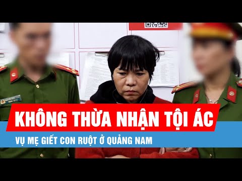 vu me giet con ruot o quang nam doi tuong ngoan co khong thua nhan toi ac