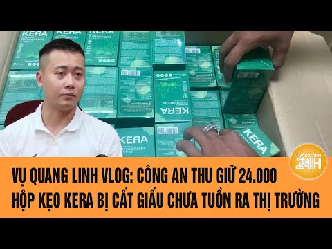 vu quang linh vlog cong an thu giu hang chuc nghin hop keo kera bi cat giau chua tuon ra thi truong